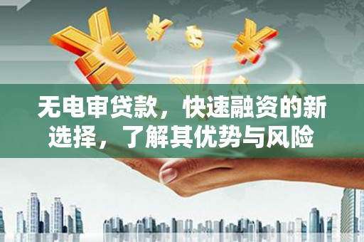 线西无电审贷款，快速融资的新选择，了解其优势与风险