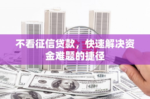 线西不看征信贷款，快速解决资金难题的捷径