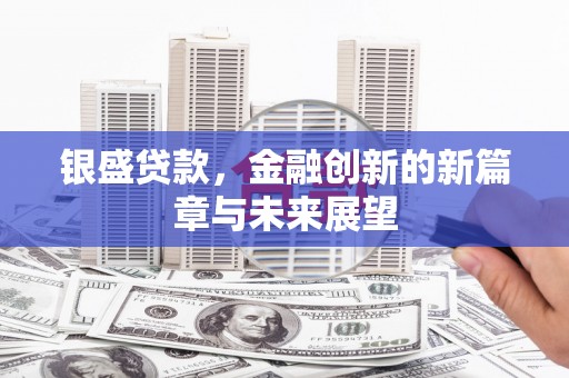 线西银盛贷款，金融创新的新篇章与未来展望