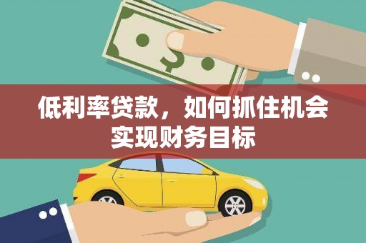 线西低利率贷款，如何抓住机会实现财务目标