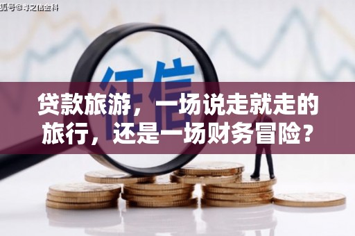 线西贷款旅游，一场说走就走的旅行，还是一场财务冒险？