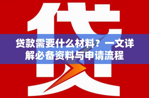 线西贷款需要什么材料？一文详解必备资料与申请流程