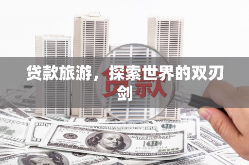 线西贷款旅游，探索世界的双刃剑