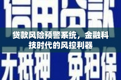 线西贷款风险预警系统，金融科技时代的风控利器