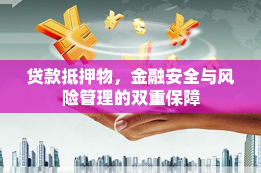 线西贷款抵押物，金融安全与风险管理的双重保障