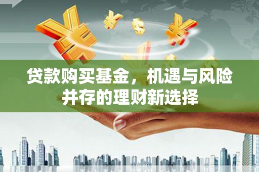 线西贷款购买基金，机遇与风险并存的理财新选择
