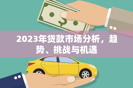 线西2023年贷款市场分析，趋势、挑战与机遇