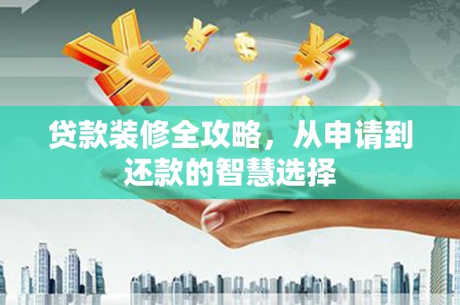 线西贷款装修全攻略，从申请到还款的智慧选择