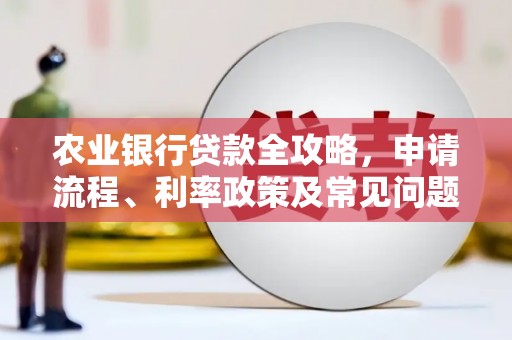 线西农业银行贷款全攻略，申请流程、利率政策及常见问题解析