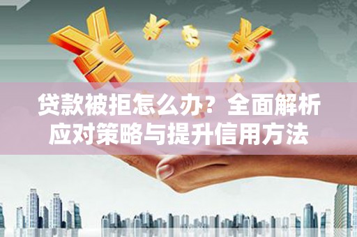线西贷款被拒怎么办？全面解析应对策略与提升信用方法