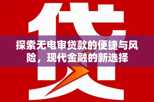线西探索无电审贷款的便捷与风险，现代金融的新选择