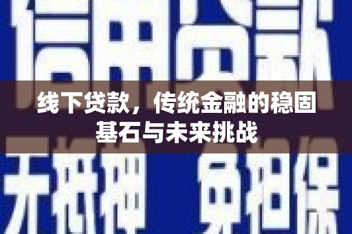 线西线下贷款，传统金融的稳固基石与未来挑战