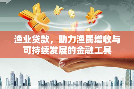 线西渔业贷款，助力渔民增收与可持续发展的金融工具