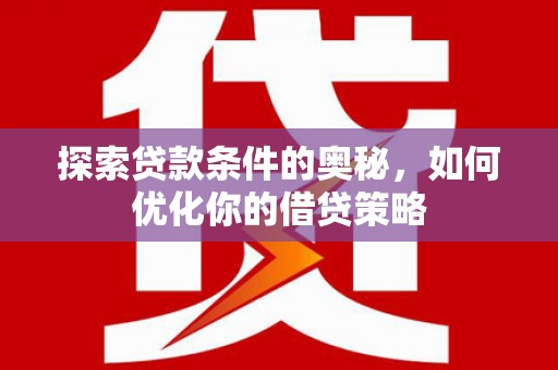 线西探索贷款条件的奥秘，如何优化你的借贷策略