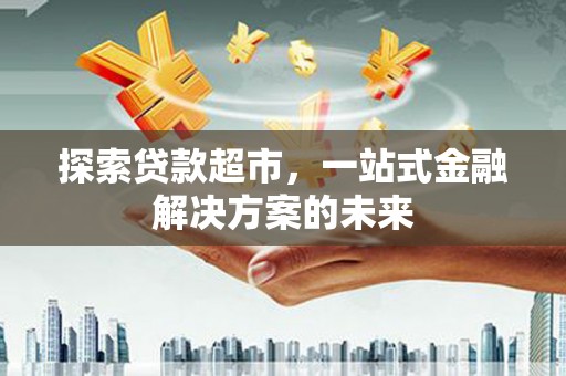 线西探索贷款超市，一站式金融解决方案的未来