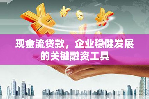 线西现金流贷款，企业稳健发展的关键融资工具