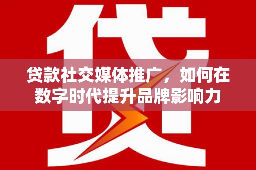线西贷款社交媒体推广，如何在数字时代提升品牌影响力