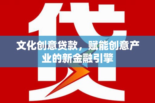 线西文化创意贷款，赋能创意产业的新金融引擎