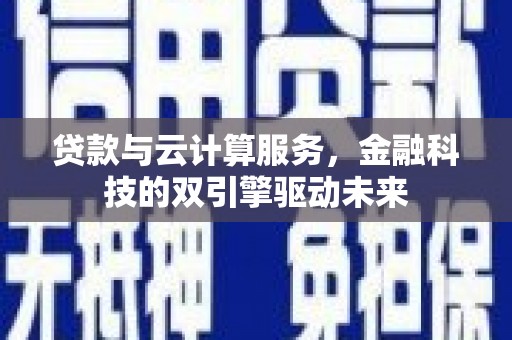 线西贷款与云计算服务，金融科技的双引擎驱动未来