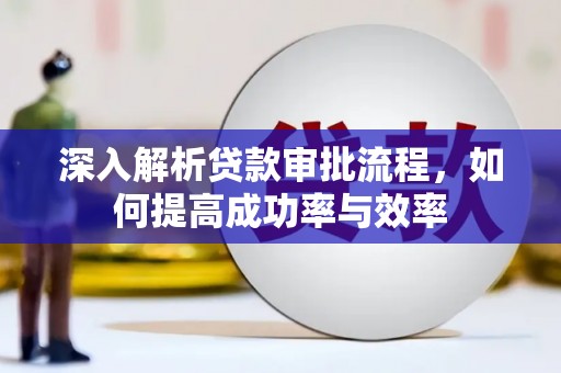 线西深入解析贷款审批流程，如何提高成功率与效率