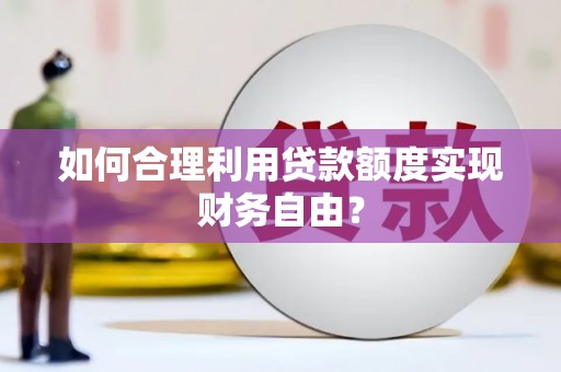 线西如何合理利用贷款额度实现财务自由？
