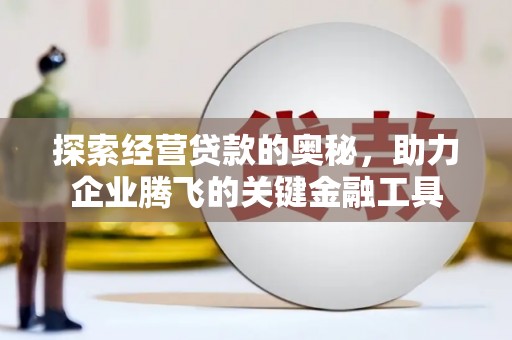 线西探索经营贷款的奥秘，助力企业腾飞的关键金融工具