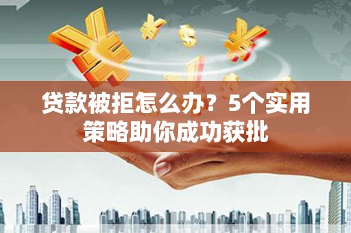 线西贷款被拒怎么办？5个实用策略助你成功获批