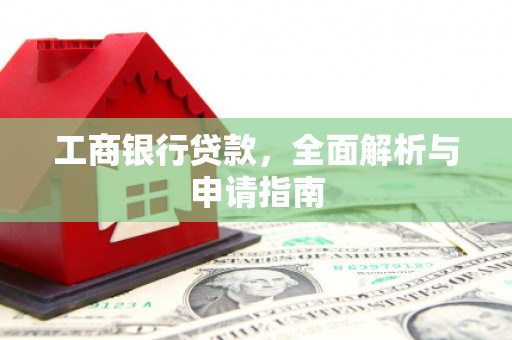 线西工商银行贷款，全面解析与申请指南