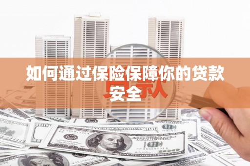 线西如何通过保险保障你的贷款安全