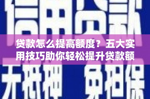 线西贷款怎么提高额度？五大实用技巧助你轻松提升贷款额度