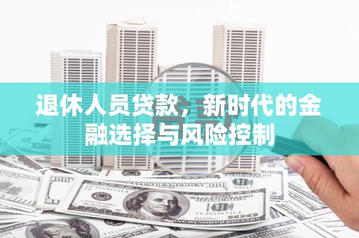 线西退休人员贷款，新时代的金融选择与风险控制