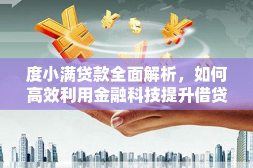 线西度小满贷款全面解析，如何高效利用金融科技提升借贷体验