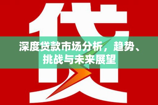 线西深度贷款市场分析，趋势、挑战与未来展望