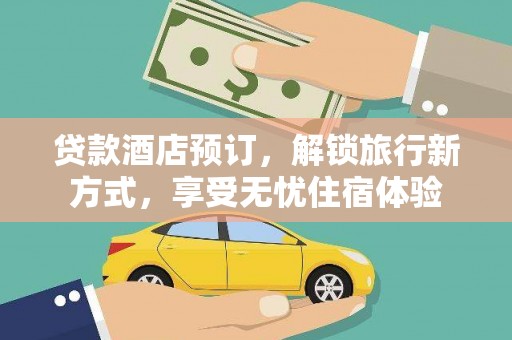 线西贷款酒店预订，解锁旅行新方式，享受无忧住宿体验