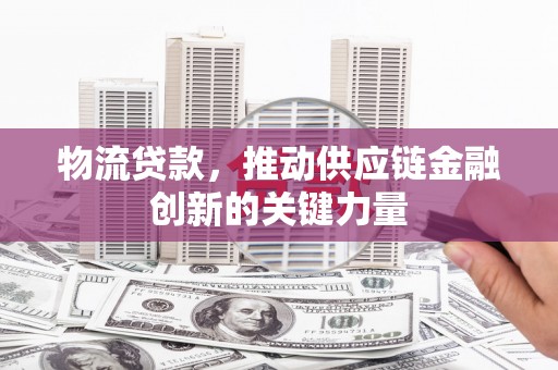 线西物流贷款，推动供应链金融创新的关键力量