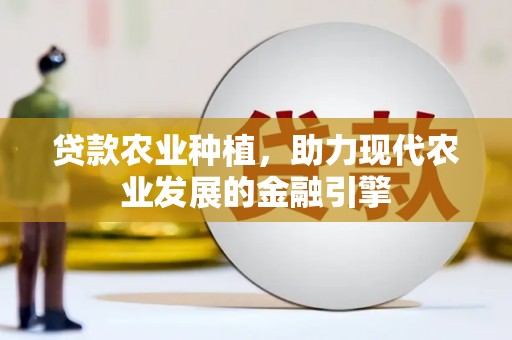 线西贷款农业种植，助力现代农业发展的金融引擎