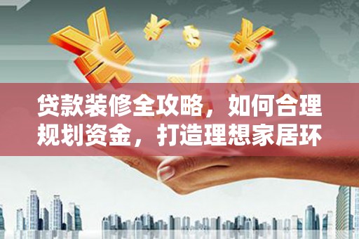 线西贷款装修全攻略，如何合理规划资金，打造理想家居环境