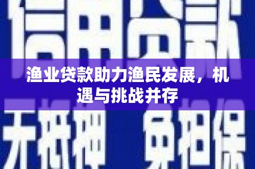 线西渔业贷款助力渔民发展，机遇与挑战并存