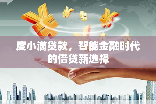 线西度小满贷款，智能金融时代的借贷新选择