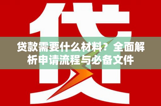 线西贷款需要什么材料？全面解析申请流程与必备文件