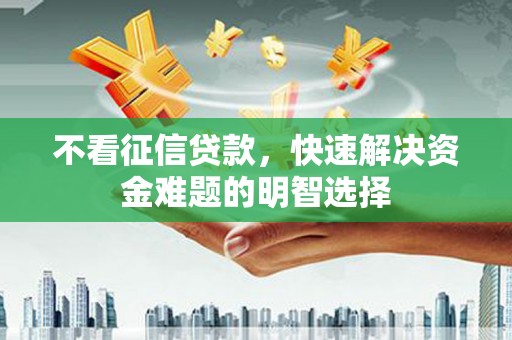 线西不看征信贷款，快速解决资金难题的明智选择