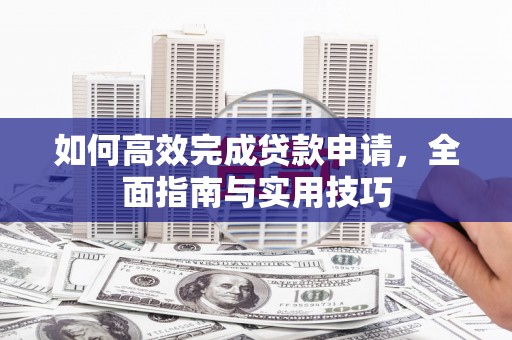 线西如何高效完成贷款申请，全面指南与实用技巧