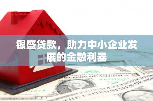 线西银盛贷款，助力中小企业发展的金融利器