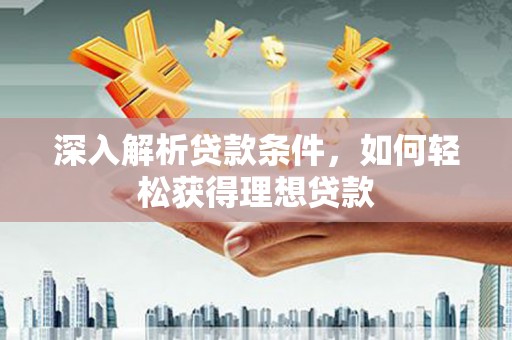 线西深入解析贷款条件，如何轻松获得理想贷款