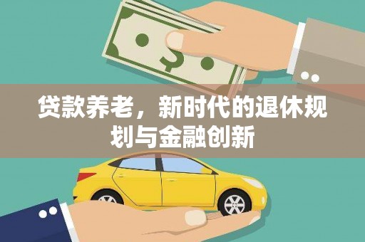 线西贷款养老，新时代的退休规划与金融创新