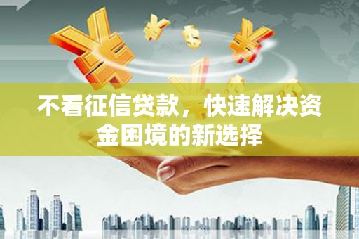 线西不看征信贷款，快速解决资金困境的新选择