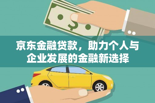 线西京东金融贷款，助力个人与企业发展的金融新选择