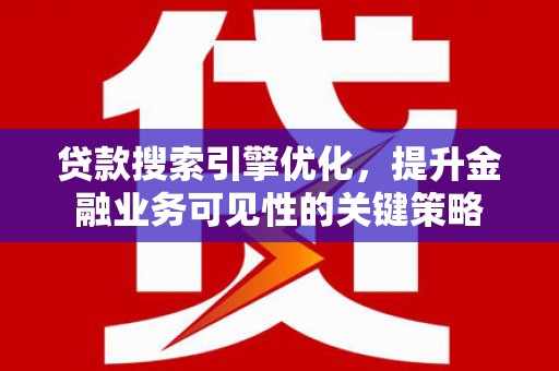 线西贷款搜索引擎优化，提升金融业务可见性的关键策略