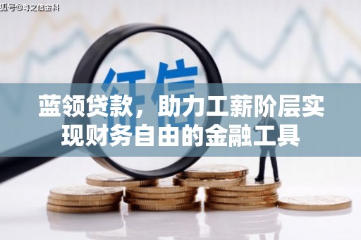 线西蓝领贷款，助力工薪阶层实现财务自由的金融工具