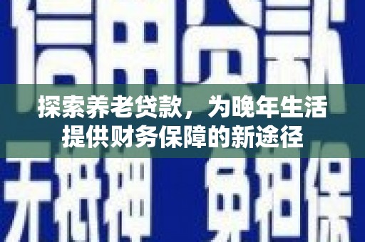 线西探索养老贷款，为晚年生活提供财务保障的新途径